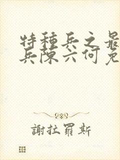 特种兵之最强狂兵陈六何免费阅读