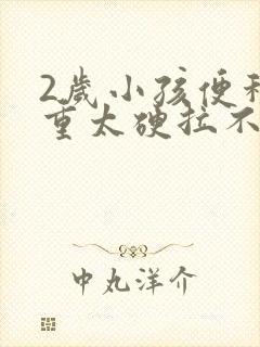 2岁小孩便秘严重太硬拉不出来怎么办