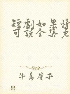 短剧如果情深不可说全集免费观看