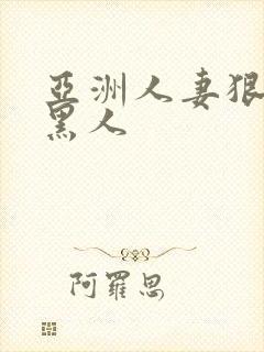 亚洲人妻狠狠操黑人