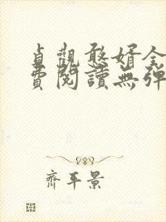 贞观憨婿全文免费阅读无弹窗笔趣阁