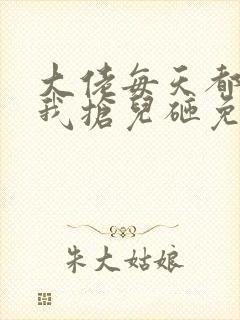 大佬每天都想跟我抢儿砸免费阅读全文