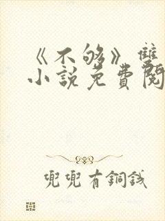 《不够》双男主小说免费阅读