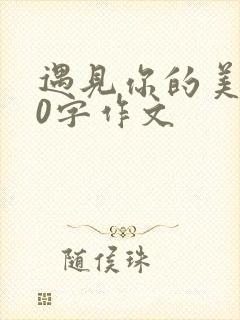 遇见你的美800字作文