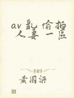 av 乱 偷拍 人妻 一区