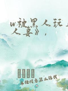 w被黑人玩弄的人妻》,