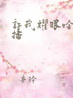 许我耀眼啥时候播