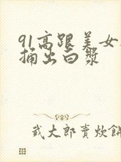 91高跟美女被捅出白浆