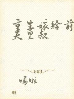 重生嫁给前未婚夫皇叔