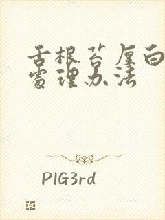 舌根苔厚白最快处理办法