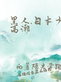 黑人.日本少妇高潮