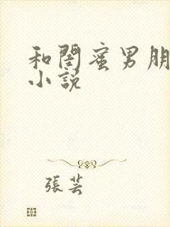 和闺蜜男朋友h小说