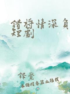 错将情深负流年短剧
