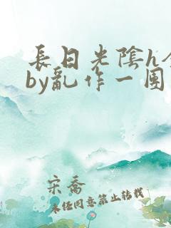 长日光阴h全文by乱作一团笔趣阁渺渺
