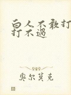 白人不敢打黑人打不过