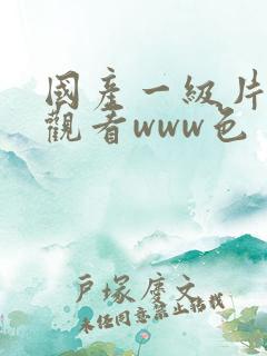 国产一级片在线观看www色