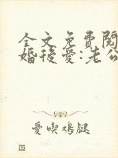 全文免费阅读先婚后爱:老公很凶猛