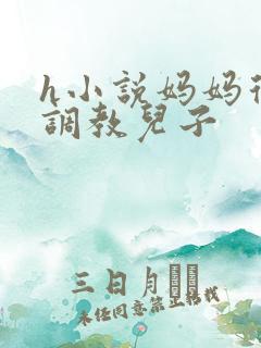 h小说妈妈从小调教儿子