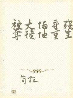 被大伯哥强取豪夺后他重生了小说