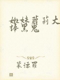 嫩妹萝莉大战巨棒黑鬼