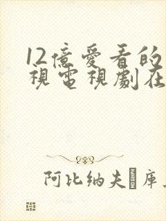 12亿爱看的影视电视剧在线观看全集