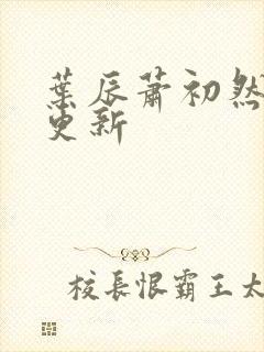 叶辰萧初然最快更新