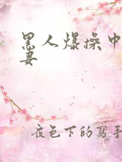 黑人爆操中国人妻