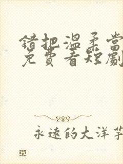 错把温柔当情深免费看短剧完整版