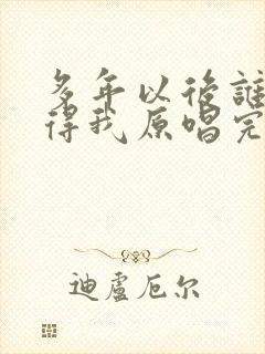 多年以后谁还记得我原唱完整版