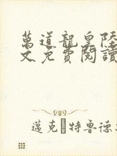 万道龙皇陆鸣全文免费阅读正版