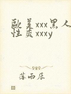 欧美xxx黑人性爽xxxy