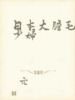 日本大胆毛茸茸少妇