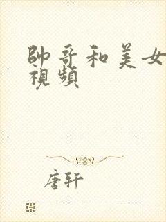 帅哥和美女激情视频