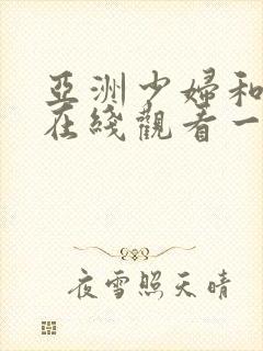 亚洲少妇和黑人在线观看一区二区三区