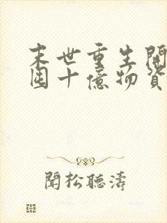 末世重生开局先囤十亿物资