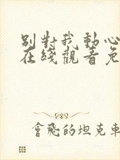 别对我动心全集在线观看免费播放