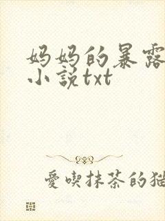 妈妈的暴露肉欲小说txt