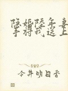 隐婚陆年妻子亲手将我送上全文阅读
