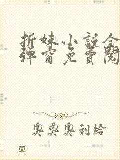 折姝小说全文无弹窗免费阅读