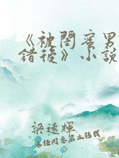 《被闺蜜男友认错后》小说