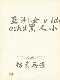 亚洲女ⅴideoshd黑人小