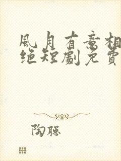 风月有意相思未绝短剧免费观看大结局