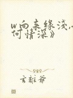 w向来缘浅,奈何情深》