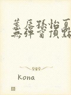 叶辰孙怡夏若雪无弹窗顶点小说