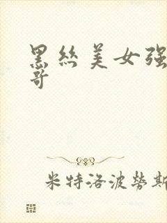 黑丝美女强吻帅哥