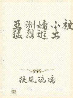 亚洲娇小被黑人猛烈进出