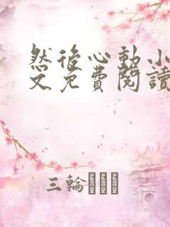 然后心动小说全文免费阅读无弹窗