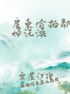 房东偷拍邻居少妇洗澡