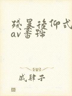 残暴后仰式深喉av番号