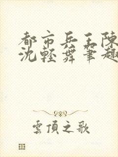 都市兵王陈六何沈轻舞笔趣阁